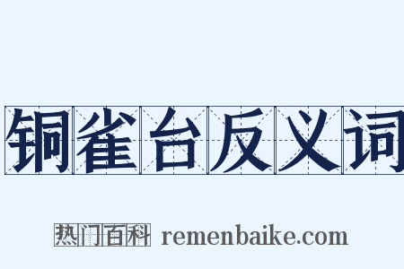 铜雀台反义词是什么意思的图片